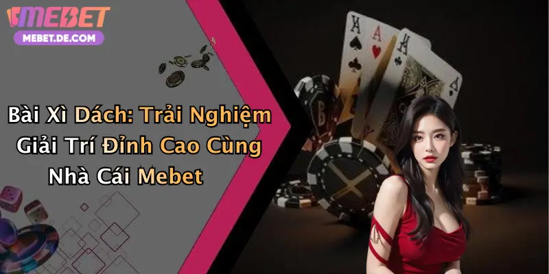 Bài Xì Dách: Trải Nghiệm Giải Trí Đỉnh Cao Cùng Nhà Cái Mebet