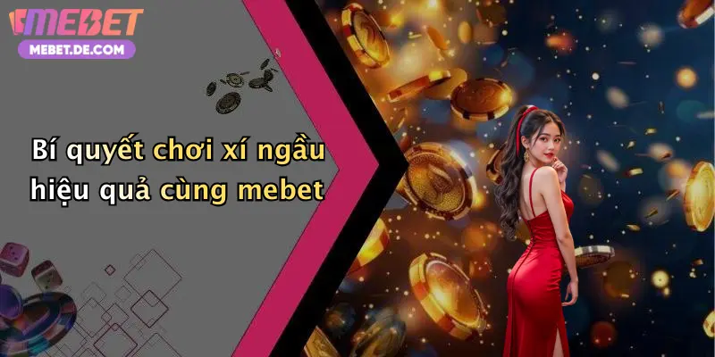 Bí quyết chơi xí ngầu hiệu quả cùng mebet