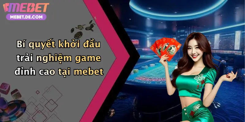 Bí quyết khởi đầu trải nghiệm game đỉnh cao tại mebet