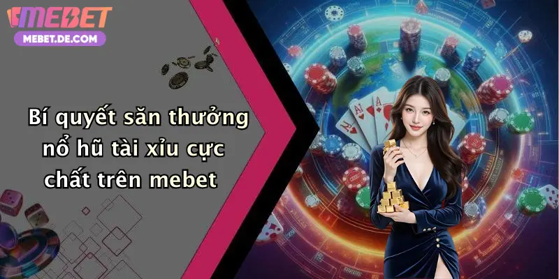 Bí quyết săn thưởng nổ hũ tài xỉu cực chất trên mebet