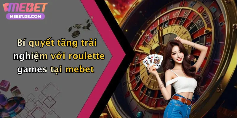 Bí quyết tăng trải nghiệm với roulette games tại mebet