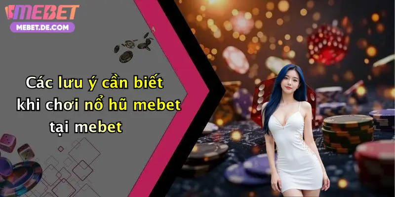 Các lưu ý cần biết khi chơi nổ hũ mebet tại mebet