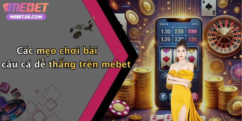 Các mẹo chơi bài câu cá dễ thắng trên mebet