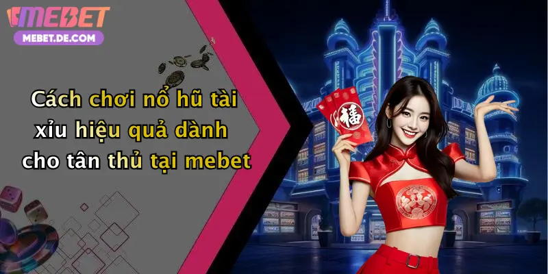 Cách chơi nổ hũ tài xỉu hiệu quả dành cho tân thủ tại mebet
