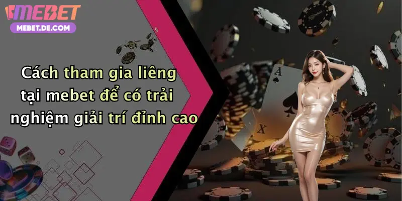 Cách tham gia liêng tại mebet để có trải nghiệm giải trí đỉnh cao