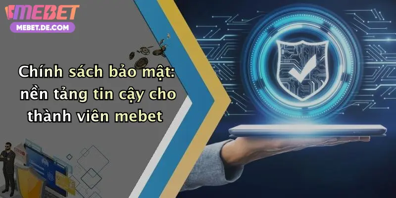 Chính sách bảo mật: nền tảng tin cậy cho thành viên mebet