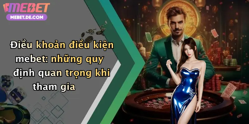 Điều khoản điều kiện mebet: những quy định quan trọng khi tham gia