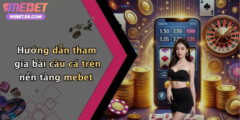 Hướng dẫn tham gia bài câu cá trên nền tảng mebet