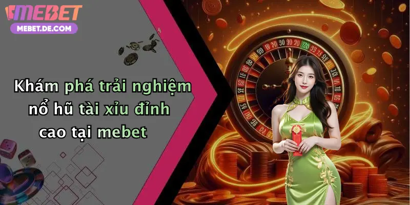 Khám phá trải nghiệm nổ hũ tài xỉu đỉnh cao tại mebet