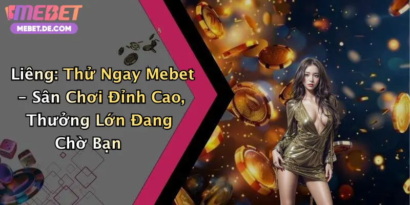 Liêng: Thử Ngay Mebet - Sân Chơi Đỉnh Cao, Thưởng Lớn Đang Chờ Bạn