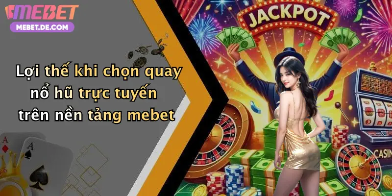 Lợi thế khi chọn quay nổ hũ trực tuyến trên nền tảng mebet