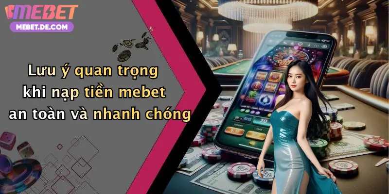Lưu ý quan trọng khi nạp tiền mebet an toàn và nhanh chóng