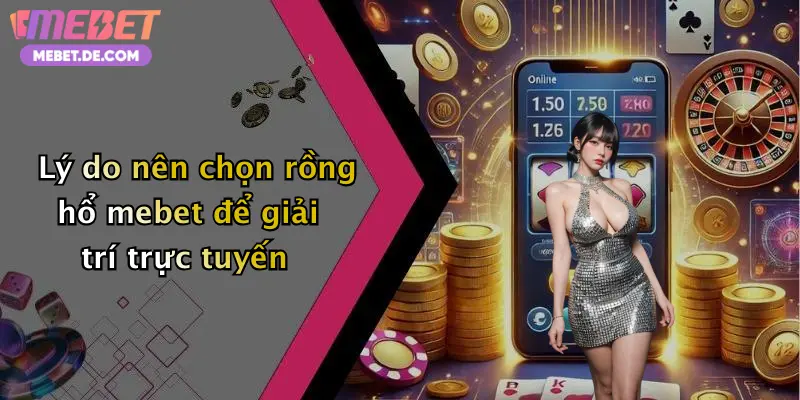 Lý do nên chọn rồng hổ mebet để giải trí trực tuyến
