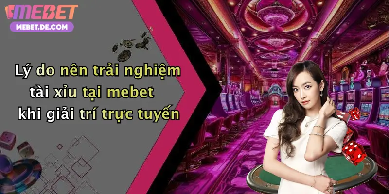 Lý do nên trải nghiệm tài xỉu tại mebet khi giải trí trực tuyến
