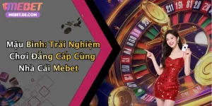 Mậu Binh: Trải Nghiệm Chơi Đẳng Cấp Cùng Nhà Cái Mebet