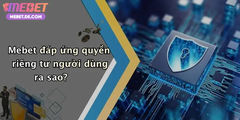 Mebet đáp ứng quyền riêng tư người dùng ra sao?
