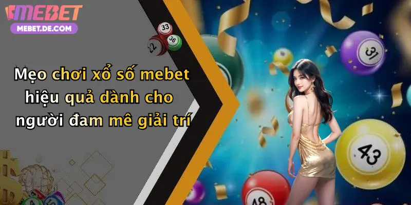 Mẹo chơi xổ số mebet hiệu quả dành cho người đam mê giải trí
