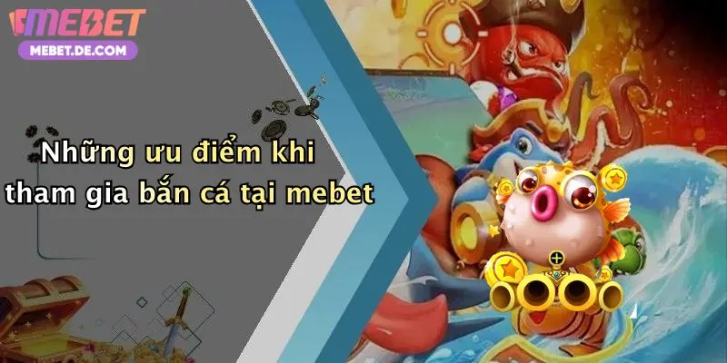 Những ưu điểm khi tham gia bắn cá tại mebet