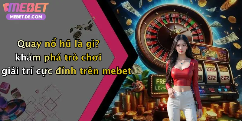 Quay nổ hũ là gì? khám phá trò chơi giải trí cực đỉnh trên mebet