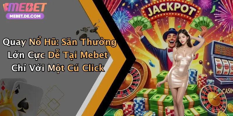 Quay Nổ Hũ: Săn Thưởng Lớn Cực Dễ Tại Mebet Chỉ Với Một Cú Click