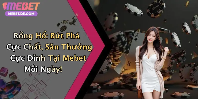 Rồng Hổ: Bứt Phá Cực Chất, Săn Thưởng Cực Đỉnh Tại Mebet Mỗi Ngày!