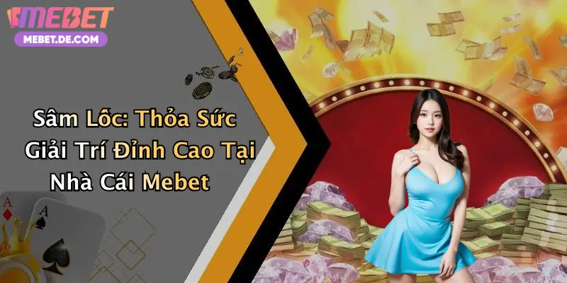 Sâm Lốc: Thỏa Sức Giải Trí Đỉnh Cao Tại Nhà Cái Mebet