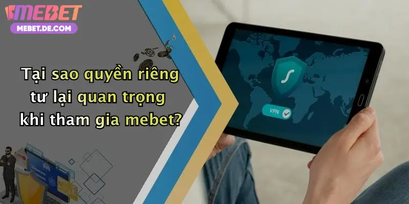 Tại sao quyền riêng tư lại quan trọng khi tham gia mebet?