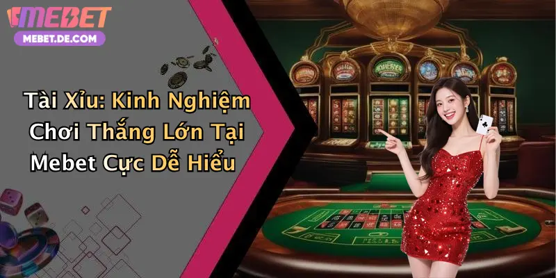 Tài Xỉu: Kinh Nghiệm Chơi Thắng Lớn Tại Mebet Cực Dễ Hiểu