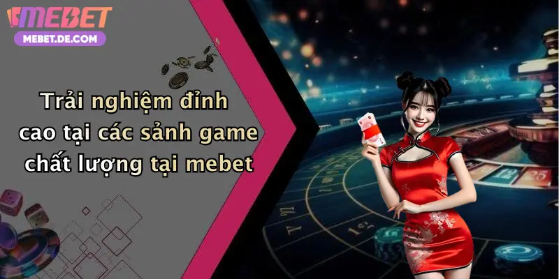 Trải nghiệm đỉnh cao tại các sảnh game chất lượng tại mebet