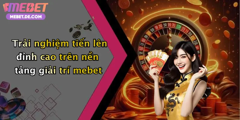 Trải nghiệm tiến lên đỉnh cao trên nền tảng giải trí mebet