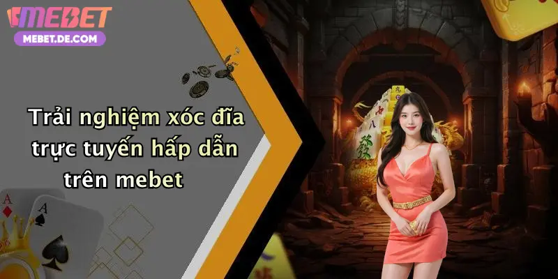 Trải nghiệm xóc đĩa trực tuyến hấp dẫn trên mebet