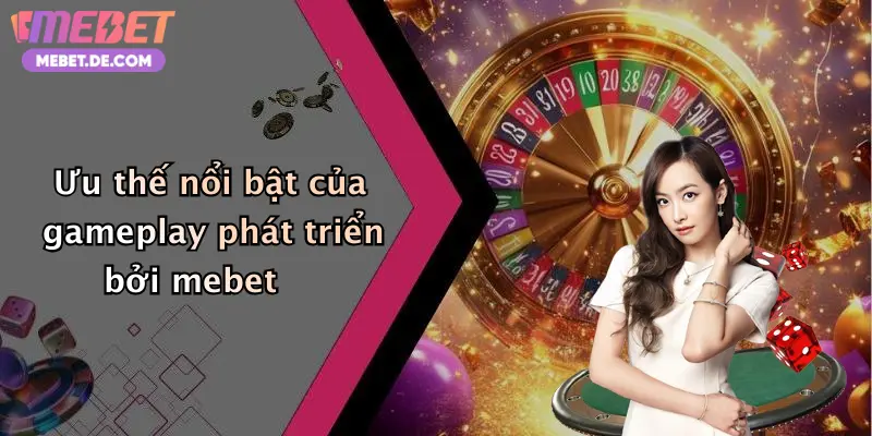 Ưu thế nổi bật của gameplay phát triển bởi mebet