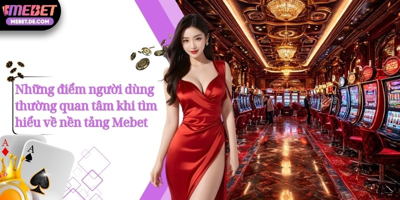 Những điểm người dùng thường quan tâm khi tìm hiểu về nền tảng Mebet